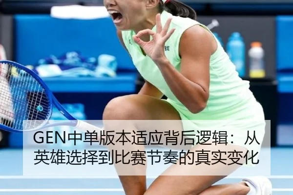 GEN中单版本适应背后逻辑：从英雄选择到比赛节奏的真实变化