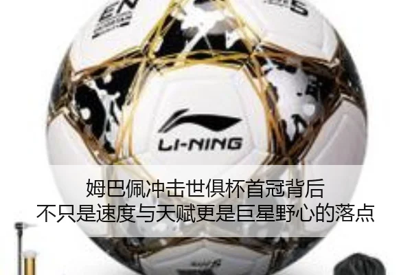 姆巴佩冲击世俱杯首冠背后 不只是速度与天赋更是巨星野心的落点